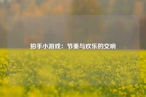 拍手小游戏：节奏与欢乐的交响