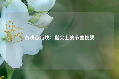 游戏点方块:指尖上的节奏挑战