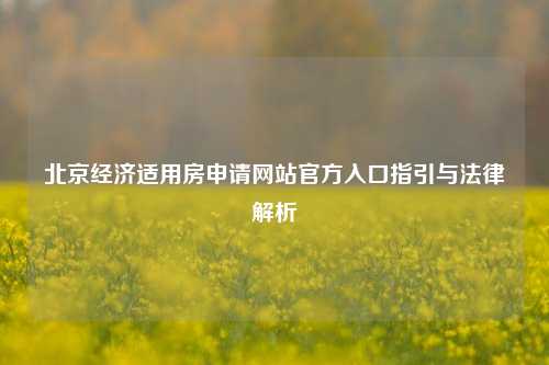 北京经济适用房申请网站官方入口指引与法律解析